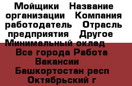 Мойщики › Название организации ­ Компания-работодатель › Отрасль предприятия ­ Другое › Минимальный оклад ­ 1 - Все города Работа » Вакансии   . Башкортостан респ.,Октябрьский г.